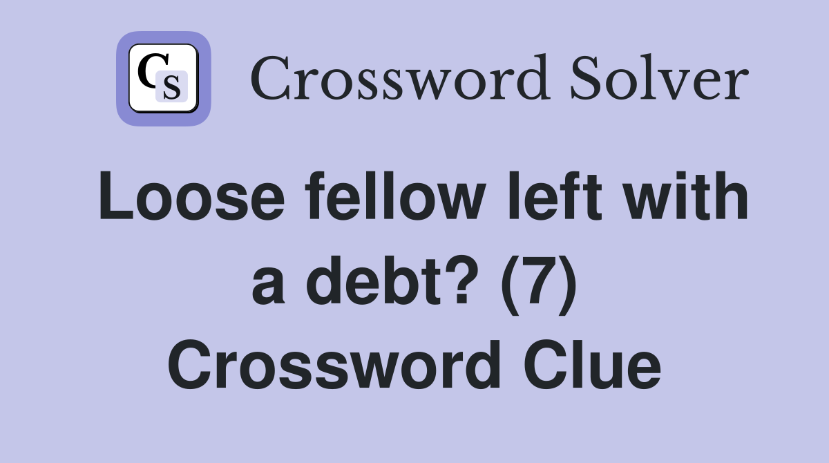 Loose fellow left with a debt? (7) Crossword Clue Answers Crossword